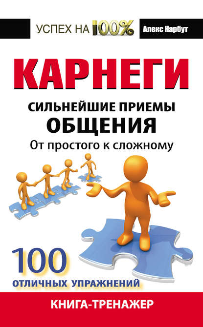 Карнеги. Сильнейшие приемы общения: от простого к сложному. 100 отличных упражнений. Книга-тренажер - Алекс Нарбут