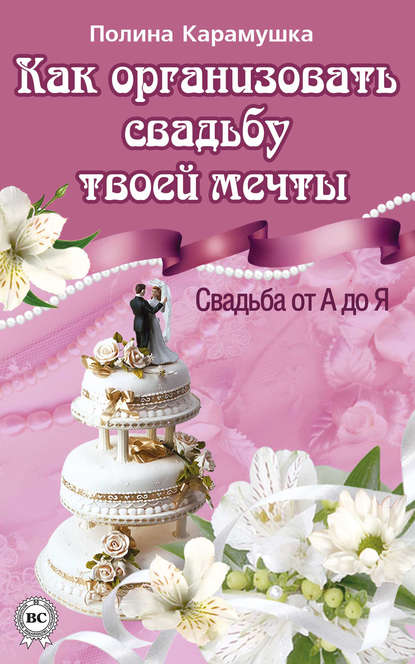 Как организовать свадьбу твоей мечты. Свадьба от А до Я - Полина Карамушка