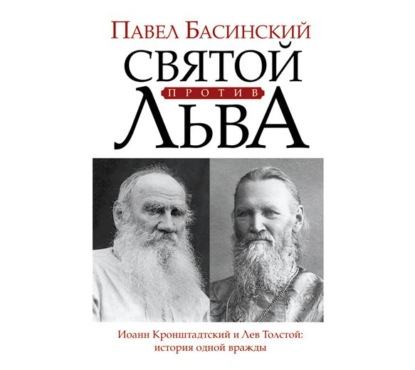 Святой против Льва. Иоанн Кронштадтский и Лев Толстой. История одной вражды — Павел Басинский