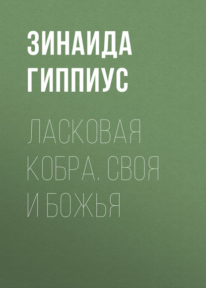 Ласковая кобра. Своя и Божья — Зинаида Гиппиус