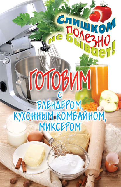 Готовим с блендером, кухонным комбайном, миксером — Дарья Нестерова