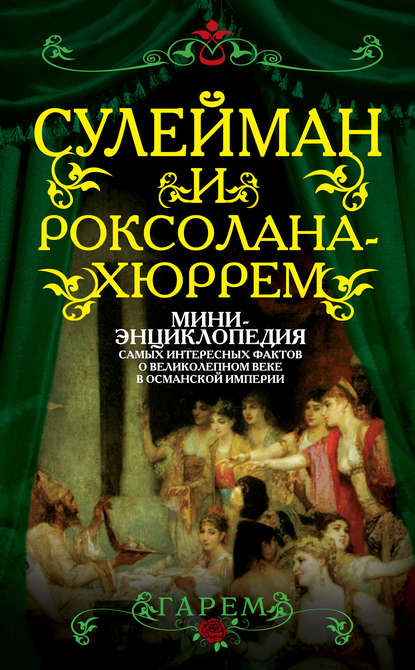 Сулейман и Роксолана-Хюррем. Мини-энциклопедия самых интересных фактов о Великолепном веке в Османской империи - Сборник