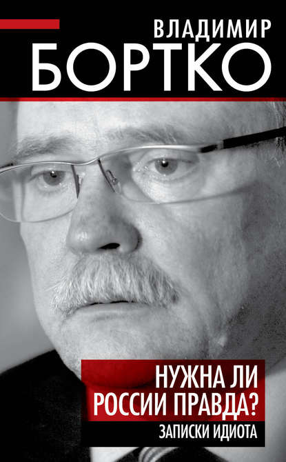 Нужна ли России правда? Записки идиота - Владимир Бортко