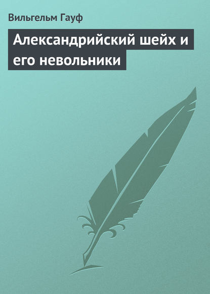 Александрийский шейх и его невольники - Вильгельм Гауф