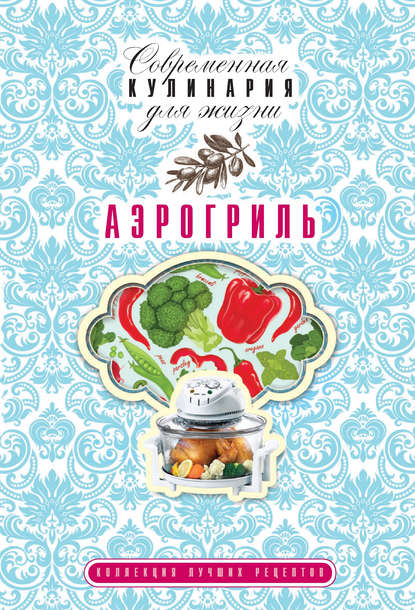 Аэрогриль. Коллекция лучших рецептов - Анна Гаврилова