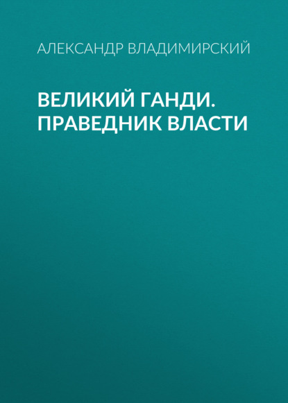 Великий Ганди. Праведник власти — Александр Владимирский