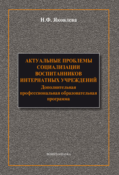 Актуальные проблемы социализации воспитанников интернатных учреждений: дополнительная профессиональная образовательная программа - Н. Ф. Яковлева