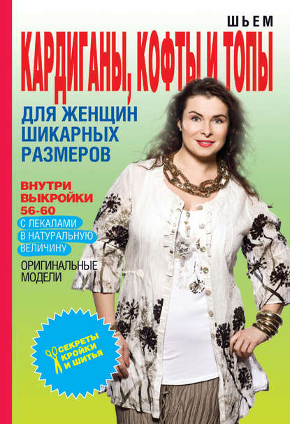 Шьем кардиганы, кофты и топы для женщин шикарных размеров — О. В. Яковлева