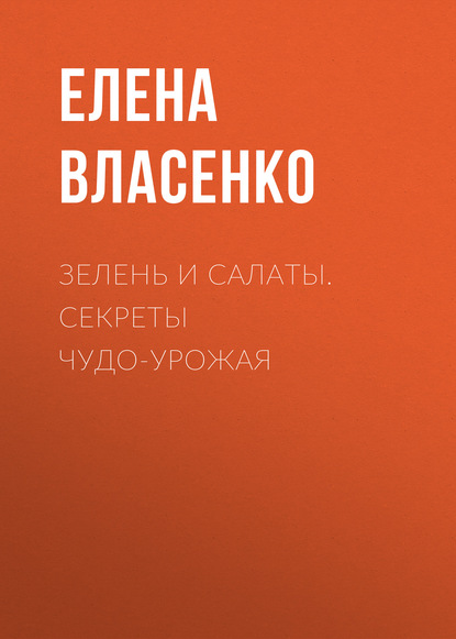 Зелень и салаты. Секреты чудо-урожая - Елена Власенко