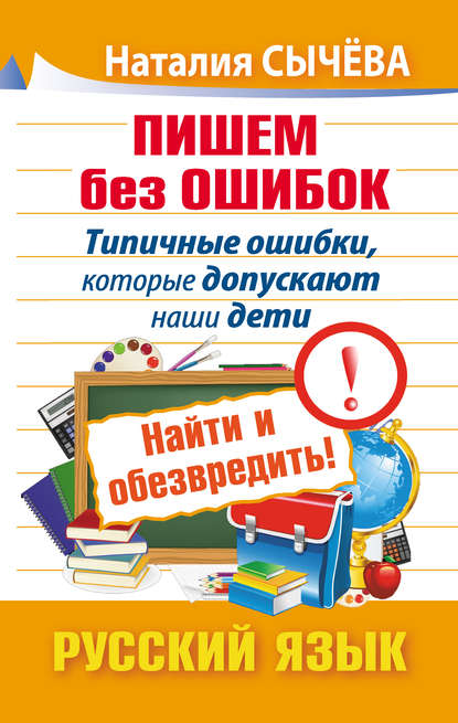 Пишем без ошибок. Типичные ошибки, которые допускают наши дети. Найти и обезвредить! Русский язык — Наталия Сычева