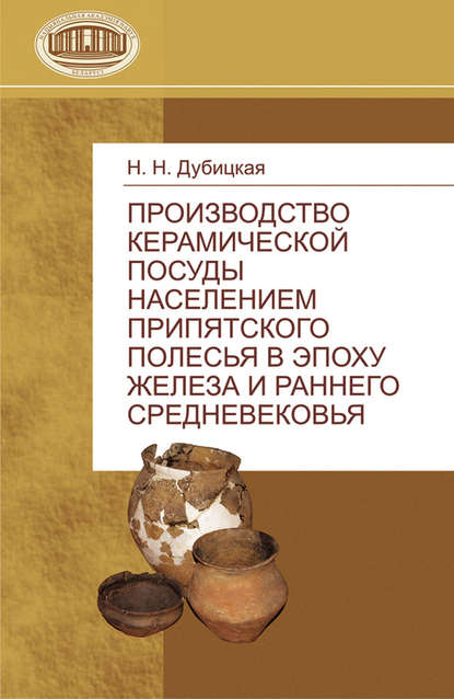 Производство керамической посуды населением Припятского Полесья в эпоху железа и раннего средневековья - Н. Н. Дубицкая