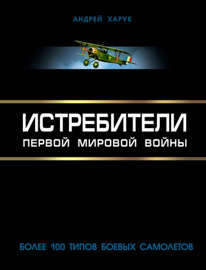 Истребители Первой Мировой. Более 100 типов боевых самолетов - Андрей Харук