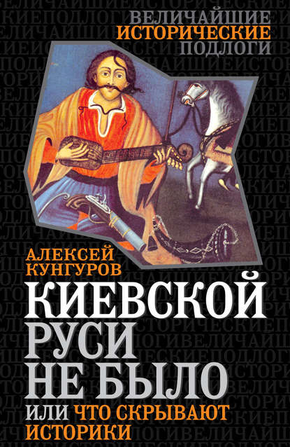 Киевской Руси не было, или Что скрывают историки — Алексей Кунгуров