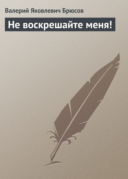 Не воскрешайте меня! - Валерий Брюсов