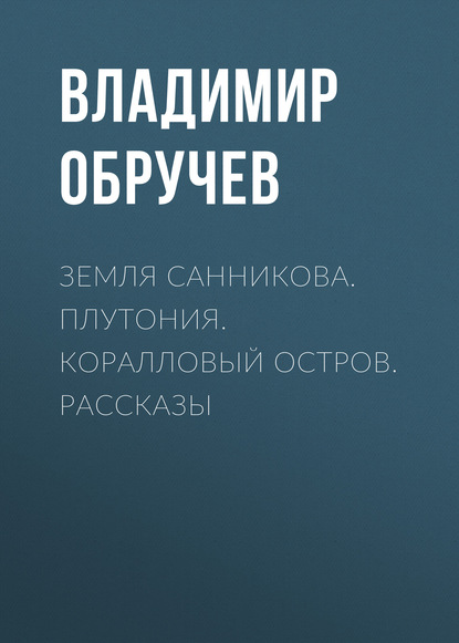 Земля Санникова. Плутония. Коралловый остров. Рассказы - Владимир Обручев