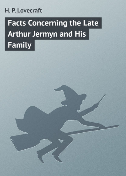 Facts Concerning the Late Arthur Jermyn and His Family — Говард Филлипс Лавкрафт