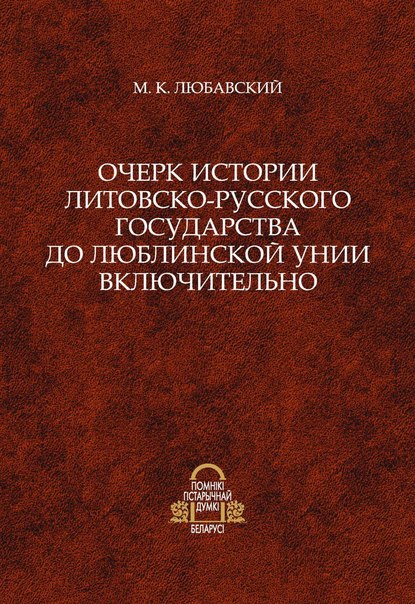 Очерк истории Литовско-Русского государства до Люблинской унии включительно — М.К. Любавский