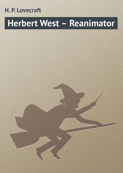 Herbert West – Reanimator — Говард Филлипс Лавкрафт