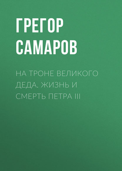 На троне Великого деда. Жизнь и смерть Петра III - Грегор Самаров