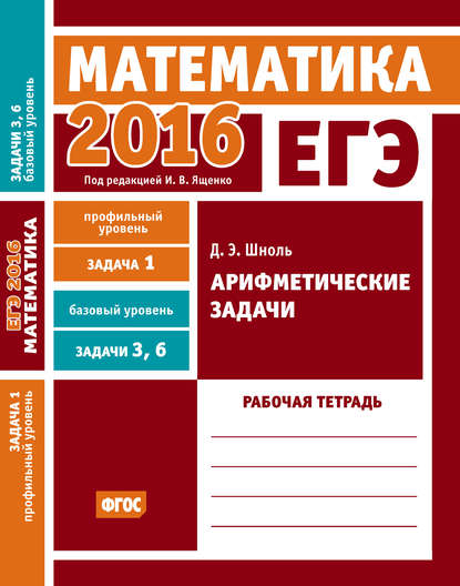 ЕГЭ 2016. Математика. Арифметические задачи. Задача 1 (профильный уровень). Задачи 3 и 6 (базовый уровень). Рабочая тетрадь - Д. Э. Шноль