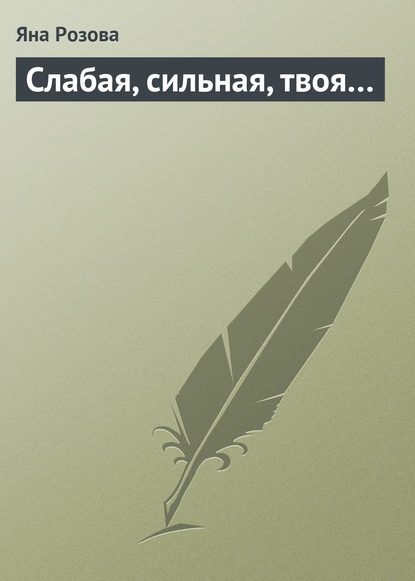 Слабая, сильная, твоя… - Яна Розова