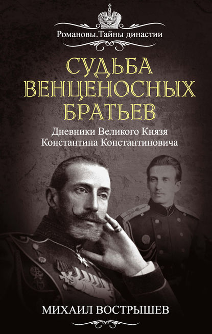 Судьба венценосных братьев. Дневники великого князя Константина Константиновича — Михаил Вострышев