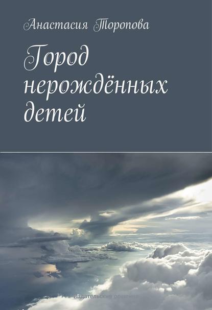 Город нерождённых детей - Анастасия Торопова