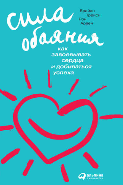 Сила обаяния. Как завоевывать сердца и добиваться успеха — Брайан Трейси