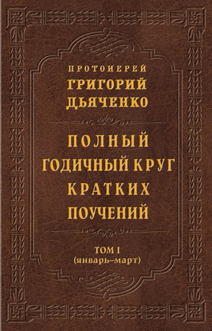 Полный годичный круг кратких поучений. Том I (январь – март) - протоиерей Григорий Дьяченко