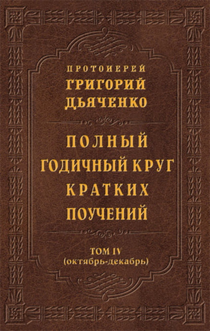 Полный годичный круг кратких поучений. Том IV (октябрь – декабрь) — протоиерей Григорий Дьяченко