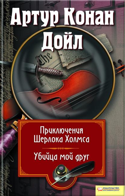 Приключения Шерлока Холмса. Мой друг, убийца (сборник) — Артур Конан Дойл