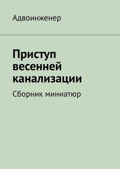 Приступ весенней канализации. Сборник миниатюр - Адвоинженер