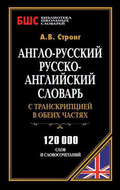 Англо-русский, русско-английский словарь с транскрипцией в обеих частях. 120 000 слов и словосочетаний — А. В. Стронг