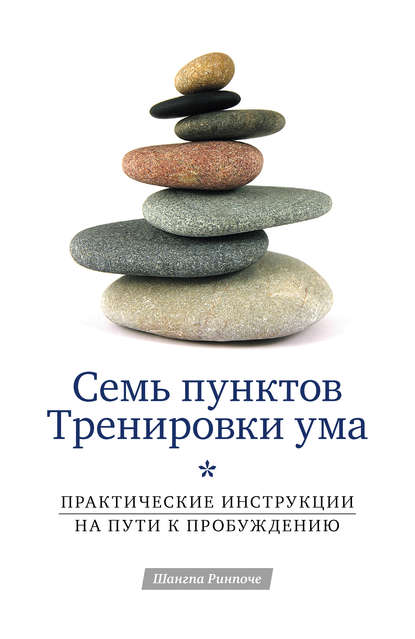 Семь пунктов Тренировки ума. Практические инструкции на пути к Пробуждению - Шангпа Ринпоче