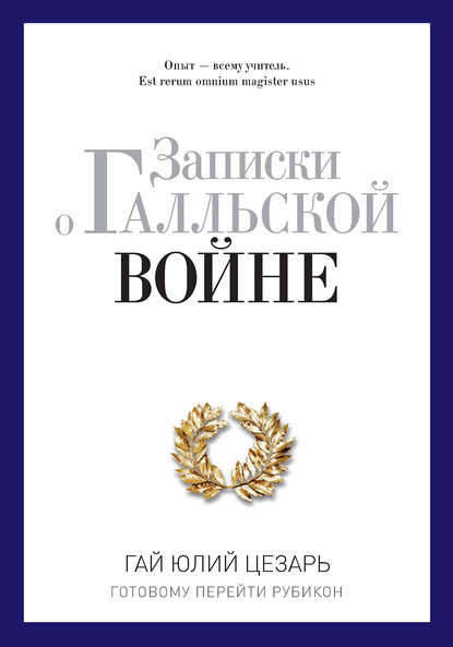 Записки о Галльской войне. Готовому перейти Рубикон — Гай Юлий Цезарь