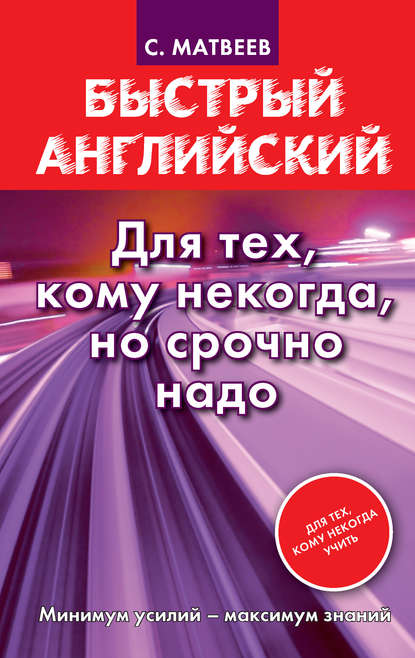 Быстрый английский. Для тех, кому некогда, но срочно надо - С. А. Матвеев