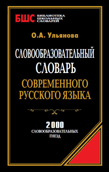 Словообразовательный словарь современного русского языка. 2000 словообразовательных гнезд — О. А. Ульянова