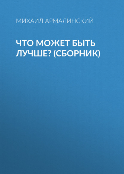 Что может быть лучше? (сборник) — Михаил Армалинский