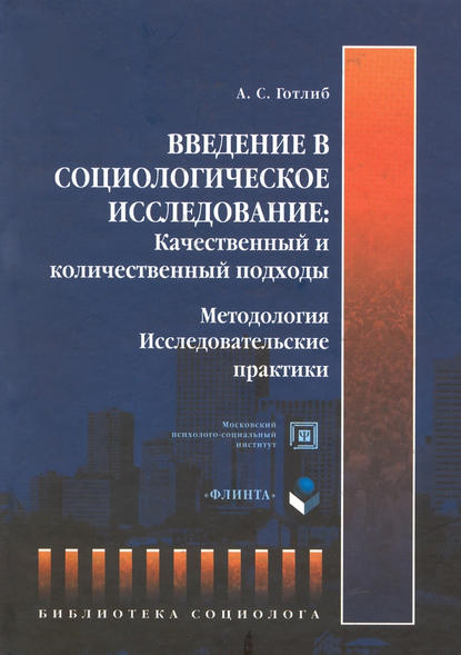 Введение в социологическое исследование: Качественный и количественный подходы. Методология. Исследовательские практики - А. С. Готлиб