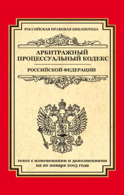 Арбитражный процессуальный кодекс Российской Федерации. Текст с изменениями и дополнениями на 20 января 2015 - Группа авторов