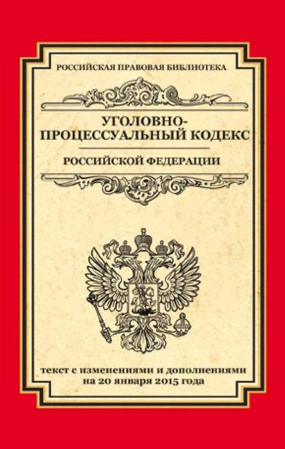 Уголовно-процессуальный кодекс Российской Федерации. Текст с изменениями и дополнениями на 20 января 2015 г. — Группа авторов