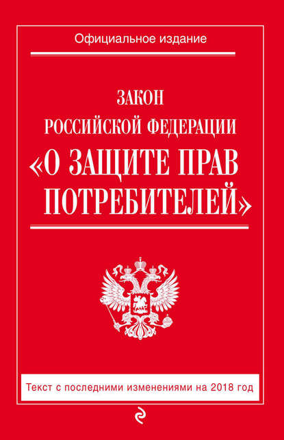 Закон РФ «О защите прав потребителей». Текст с последними изменениями на 2018 год - Группа авторов