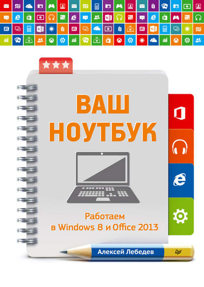 Ваш ноутбук. Работаем в Windows 8 и Office 2013 — Алексей Лебедев