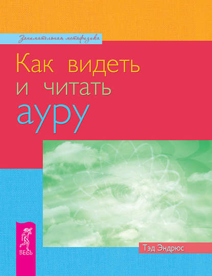 Как видеть и читать ауру - Тэд Эндрюс