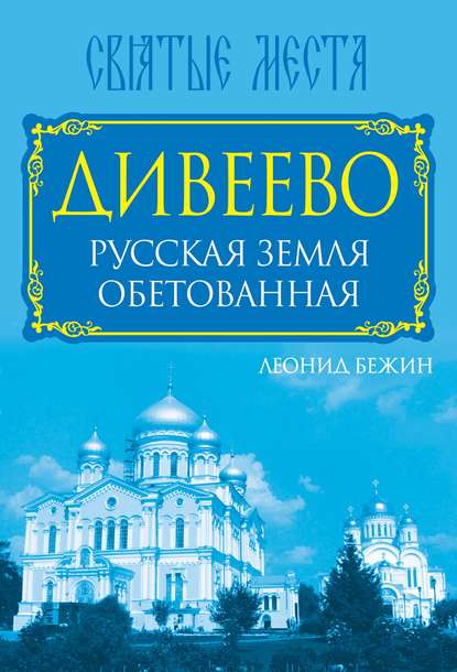 Дивеево. Русская земля обетованная — Леонид Бежин