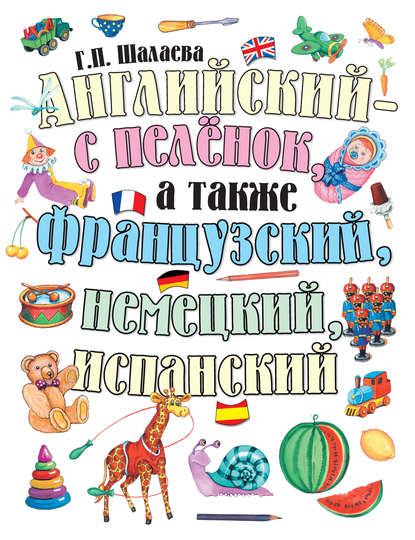 Английский – с пеленок, а также французский, немецкий, испанский — Г. П. Шалаева