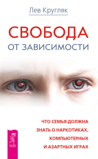 Свобода от зависимости. Что семья должна знать о наркотиках, компьютерных и азартных играх - Лев Кругляк