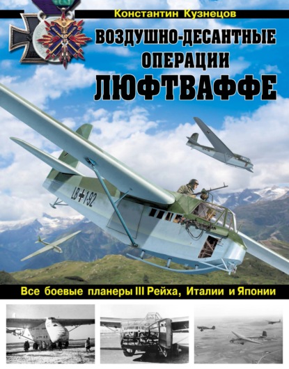 Воздушно-десантные операции Люфтваффе. Все боевые планеры III Рейха, Италии и Японии — Константин Кузнецов