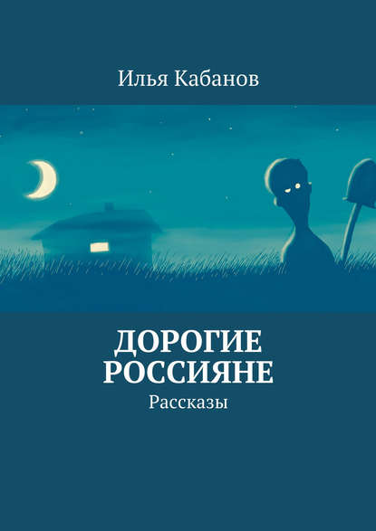 Дорогие россияне. Рассказы - Илья Кабанов