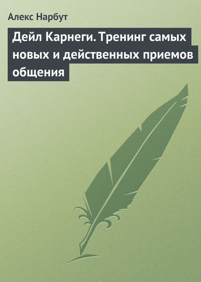 Дейл Карнеги. Тренинг самых новых и действенных приемов общения - Алекс Нарбут